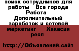 поиск сотрудников для работы - Все города Работа » Дополнительный заработок и сетевой маркетинг   . Хакасия респ.